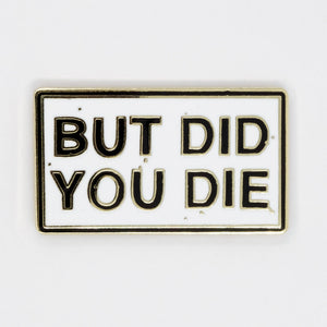 But Did You Die? Pin